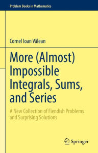 Title: More (Almost) Impossible Integrals, Sums, and Series: A New Collection of Fiendish Problems and Surprising Solutions, Author: Cornel Ioan Valean