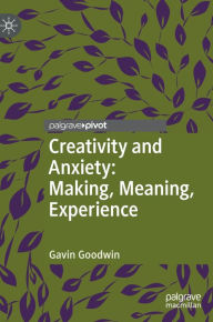 Title: Creativity and Anxiety: Making, Meaning, Experience, Author: Gavin Goodwin