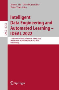 Title: Intelligent Data Engineering and Automated Learning - IDEAL 2022: 23rd International Conference, IDEAL 2022, Manchester, UK, November 24-26, 2022, Proceedings, Author: Hujun Yin