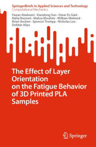 Title: The Effect of Layer Orientation on the Fatigue Behavior of 3D Printed PLA Samples, Author: Fawaz Aladwani