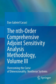 Title: The nth-Order Comprehensive Adjoint Sensitivity Analysis Methodology, Volume III: Overcoming the Curse of Dimensionality: Nonlinear Systems, Author: Dan Gabriel Cacuci