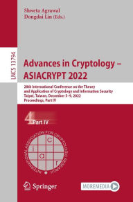 Title: Advances in Cryptology - ASIACRYPT 2022: 28th International Conference on the Theory and Application of Cryptology and Information Security, Taipei, Taiwan, December 5-9, 2022, Proceedings, Part IV, Author: Shweta Agrawal