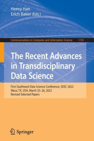 Title: The Recent Advances in Transdisciplinary Data Science: First Southwest Data Science Conference, SDSC 2022, Waco, TX, USA, March 25-26, 2022, Revised Selected Papers, Author: Henry Han