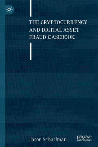 Title: The Cryptocurrency and Digital Asset Fraud Casebook, Author: Jason Scharfman