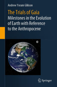 Title: The Trials of Gaia: Milestones in the Evolution of Earth with Reference to the Anthropocene, Author: Andrew Yoram Glikson