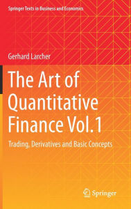 Title: The Art of Quantitative Finance Vol.1: Trading, Derivatives and Basic Concepts, Author: Gerhard Larcher