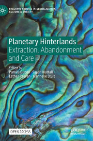 Title: Planetary Hinterlands: Extraction, Abandonment and Care, Author: Pamila Gupta