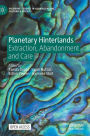 Planetary Hinterlands: Extraction, Abandonment and Care