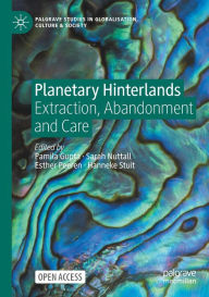 Title: Planetary Hinterlands: Extraction, Abandonment and Care, Author: Pamila Gupta