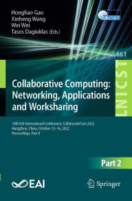 Title: Collaborative Computing: Networking, Applications and Worksharing: 18th EAI International Conference, CollaborateCom 2022, Hangzhou, China, October 15-16, 2022, Proceedings, Part II, Author: Honghao Gao