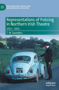 Title: Representations of Policing in Northern Irish Theatre: 1921 - 2021, Author: T. W. Saunders