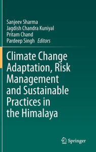 Title: Climate Change Adaptation, Risk Management and Sustainable Practices in the Himalaya, Author: Sanjeev Sharma