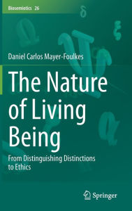 Title: The Nature of Living Being: From Distinguishing Distinctions to Ethics, Author: Daniel Carlos Mayer-Foulkes