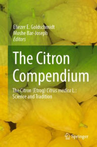 Title: The Citron Compendium: The Citron (Etrog) Citrus medica L.: Science and Tradition, Author: Eliezer E. Goldschmidt