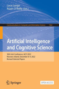 Title: Artificial Intelligence and Cognitive Science: 30th Irish Conference, AICS 2022, Munster, Ireland, December 8-9, 2022, Revised Selected Papers, Author: Luca Longo