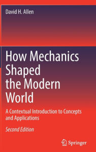 Title: How Mechanics Shaped the Modern World: A Contextual Introduction to Concepts and Applications, Author: David H. Allen