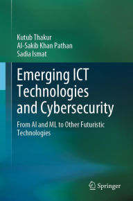 Title: Emerging ICT Technologies and Cybersecurity: From AI and ML to Other Futuristic Technologies, Author: Kutub Thakur