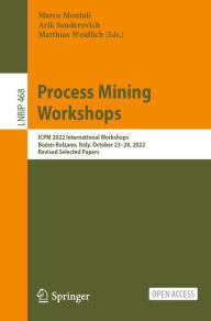 Title: Process Mining Workshops: ICPM 2022 International Workshops, Bozen-Bolzano, Italy, October 23-28, 2022, Revised Selected Papers, Author: Marco Montali
