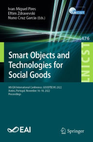 Title: Smart Objects and Technologies for Social Goods: 8th EAI International Conference, GOODTECHS 2022, Aveiro, Portugal, November 16-18, 2022, Proceedings, Author: Ivan Miguel Pires