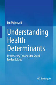 Title: Understanding Health Determinants: Explanatory Theories for Social Epidemiology, Author: Ian McDowell