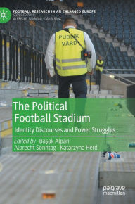 Title: The Political Football Stadium: Identity Discourses and Power Struggles, Author: Basak Alpan