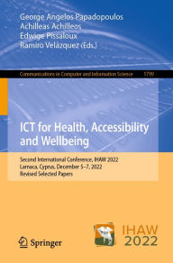 Title: ICT for Health, Accessibility and Wellbeing: Second International Conference, IHAW 2022, Larnaca, Cyprus, December 5-7, 2022, Revised Selected Papers, Author: George Angelos Papadopoulos