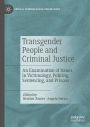 Transgender People and Criminal Justice: An Examination of Issues in Victimology, Policing, Sentencing, and Prisons