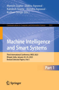 Title: Machine Intelligence and Smart Systems: Third International Conference, MISS 2023, Bhopal, India, January 24-25, 2023, Revised Selected Papers, Part I, Author: Manish Gupta