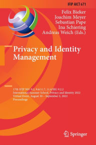 Title: Privacy and Identity Management: 17th IFIP WG 9.2, 9.6/11.7, 11.6/SIG 9.2.2 International Summer School, Privacy and Identity 2022, Virtual Event, August 30-September 2, 2022, Proceedings, Author: Felix Bieker