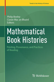 Title: Mathematical Book Histories: Printing, Provenance, and Practices of Reading, Author: Philip Beeley