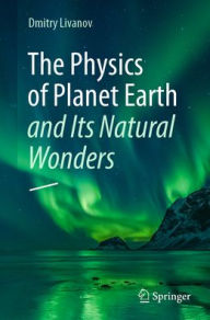 Title: The Physics of Planet Earth and Its Natural Wonders, Author: Dmitry Livanov