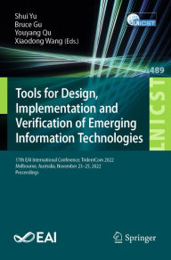 Title: Tools for Design, Implementation and Verification of Emerging Information Technologies: 17th EAI International Conference, TridentCom 2022, Melbourne, Australia, November 23-25, 2022, Proceedings, Author: Shui Yu