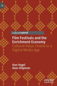 Title: Film Festivals and the Enrichment Economy: Cultural Value Chains in a Digital Media Age, Author: Ann Vogel