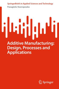 Title: Additive Manufacturing: Design, Processes and Applications, Author: Panagiotis Stavropoulos