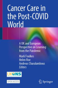 Title: Cancer Care in the Post-COVID World: A UK and European Perspective on Learning from the Pandemic, Author: Mark Foulkes