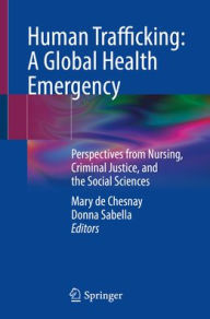 Title: Human Trafficking: A Global Health Emergency: Perspectives from Nursing, Criminal Justice, and the Social Sciences, Author: Mary de Chesnay