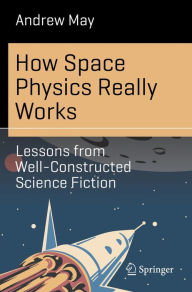 Title: How Space Physics Really Works: Lessons from Well-Constructed Science Fiction, Author: Andrew May