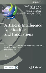 Title: Artificial Intelligence Applications and Innovations: 19th IFIP WG 12.5 International Conference, AIAI 2023, León, Spain, June 14-17, 2023, Proceedings, Part I, Author: Ilias Maglogiannis