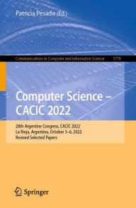 Title: Computer Science - CACIC 2022: 28th Argentine Congress, CACIC 2022, La Rioja, Argentina, October 3-6, 2022, Revised Selected Papers, Author: Patricia Pesado