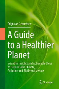 Title: A Guide to a Healthier Planet: Scientific Insights and Actionable Steps to Help Resolve Climate, Pollution and Biodiversity Issues, Author: Erlijn van Genuchten