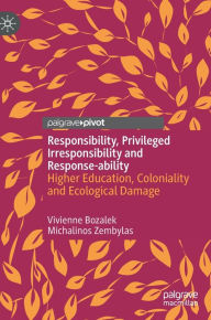 Title: Responsibility, Privileged Irresponsibility and Response-ability: Higher Education, Coloniality and Ecological Damage, Author: Vivienne Bozalek