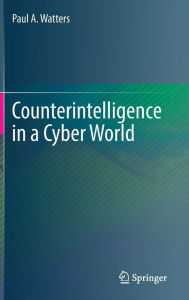 Title: Counterintelligence in a Cyber World, Author: Paul A. Watters