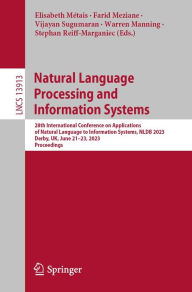 Title: Natural Language Processing and Information Systems: 28th International Conference on Applications of Natural Language to Information Systems, NLDB 2023, Derby, UK, June 21-23, 2023, Proceedings, Author: Elisabeth Métais
