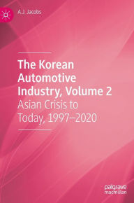 Title: The Korean Automotive Industry, Volume 2: Asian Crisis to Today, 1997-2020, Author: A.J. Jacobs