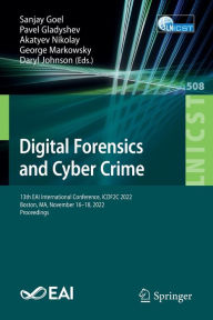 Title: Digital Forensics and Cyber Crime: 13th EAI International Conference, ICDF2C 2022, Boston, MA, November 16-18, 2022, Proceedings, Author: Sanjay Goel