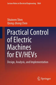Title: Practical Control of Electric Machines for EV/HEVs: Design, Analysis, and Implementation, Author: Shuiwen Shen