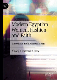 Title: Modern Egyptian Women, Fashion and Faith: Discourses and Representations, Author: Amany Abdelrazek-Alsiefy