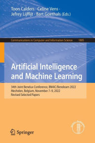 Title: Artificial Intelligence and Machine Learning: 34th Joint Benelux Conference, BNAIC/Benelearn 2022, Mechelen, Belgium, November 7-9, 2022, Revised Selected Papers, Author: Toon Calders