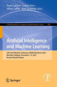Title: Artificial Intelligence and Machine Learning: 34th Joint Benelux Conference, BNAIC/Benelearn 2022, Mechelen, Belgium, November 7-9, 2022, Revised Selected Papers, Author: Toon Calders