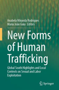 Title: New Forms of Human Trafficking: Global South Highlights and Local Contexts on Sexual and Labor Exploitation, Author: Anabela Miranda Rodrigues